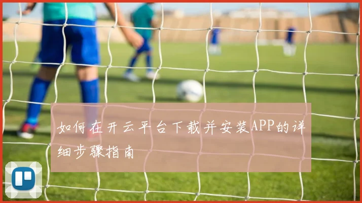 如何在开云平台下载并安装APP的详细步骤指南